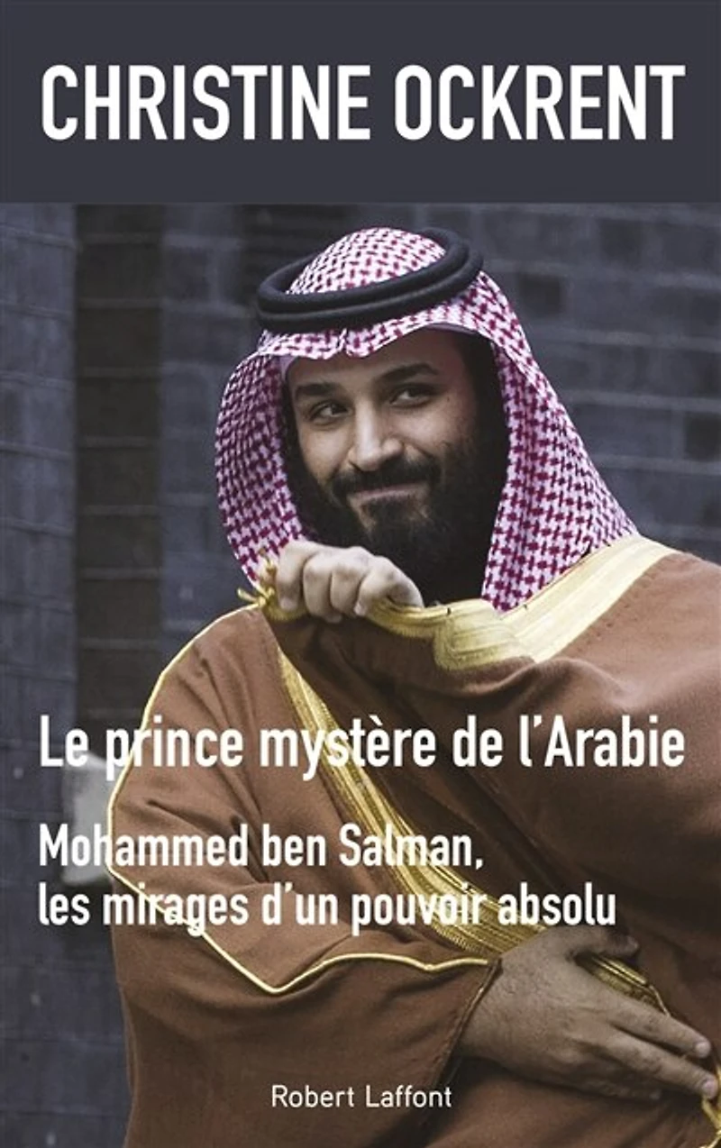 Le prince mystère de l'Arabie: Mohammed Ben Salman, les mirages d'un pouvoir absolu