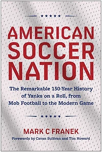 American Soccer Nation: The Remarkable 150-Year History of Yanks on a Roll, from Mob Football to the Modern Game