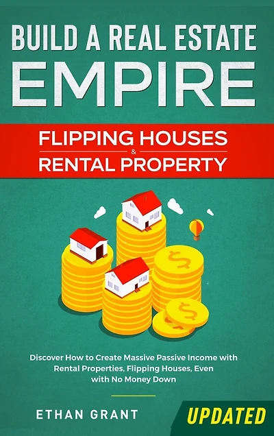 Build A Real Estate Empire: Flipping Houses & Rental Property: Discover How to Create Massive Passive Income with Properties, Houses, Even No Money Down