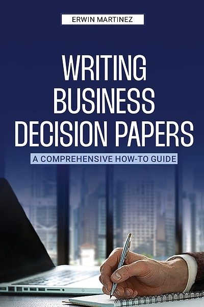 Writing Business Decision Papers: A Comprehensive How-To Guide