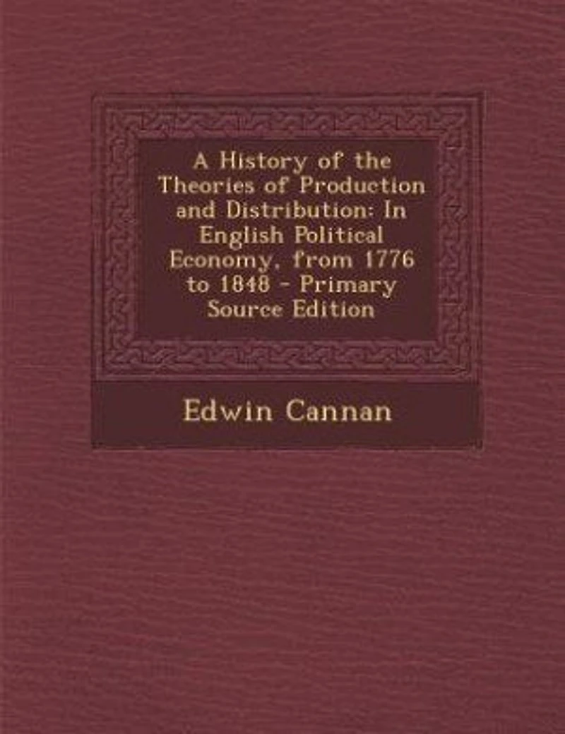 A History of the Theories of Production and Distribution: In English Political Economy, from 1776 to 1848 - Primary Source Edition