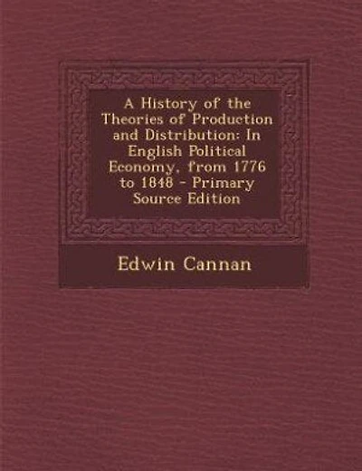 A History of the Theories of Production and Distribution: In English Political Economy, from 1776 to 1848 - Primary Source Edition
