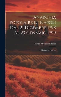 Anarchia Popolaire di Napoli dal 21 Dicembre 1798 al 23 Gennajo 1799: Manoscritto Inedito