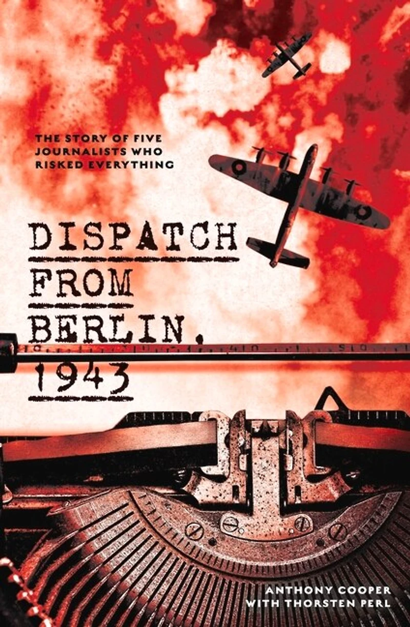Dispatch from Berlin, 1943: The story of five journalists who risked everything