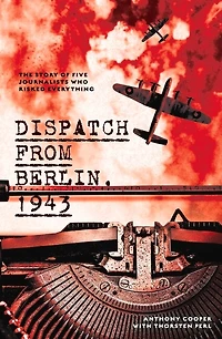 Dispatch from Berlin, 1943: The story of five journalists who risked everything