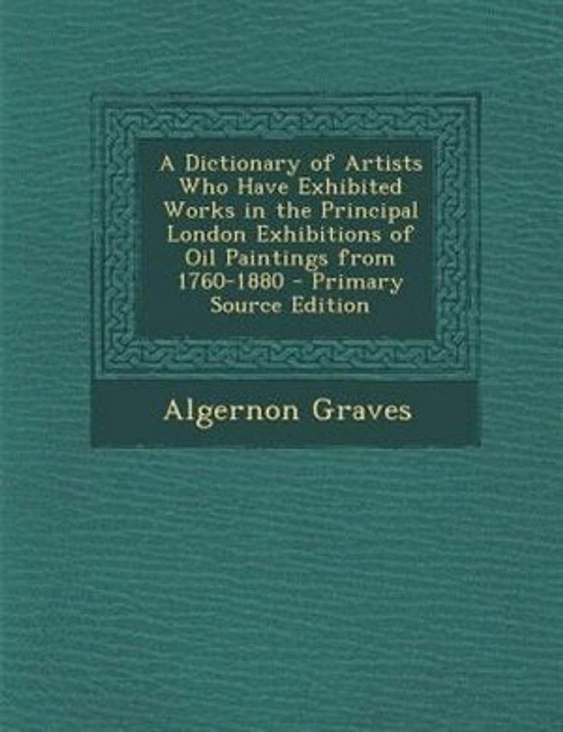 A Dictionary Of Artists Who Have Exhibited Works The Principal London Exhibitions Oil Paintings From 1760 To 1880