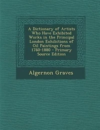 A Dictionary Of Artists Who Have Exhibited Works The Principal London Exhibitions Oil Paintings From 1760 To 1880