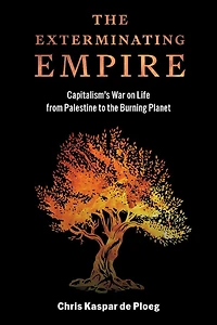 The Exterminating Empire: Capitalism's War on Life from Palestine to the Burning Planet