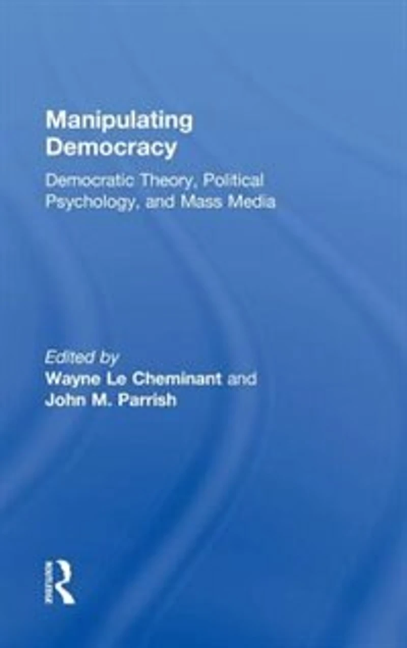 Manipulating Democracy: Democratic Theory, Political Psychology, And Mass Media