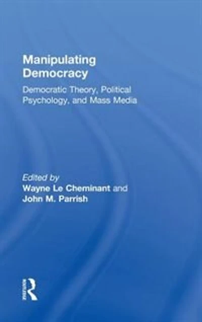 Manipulating Democracy: Democratic Theory, Political Psychology, And Mass Media