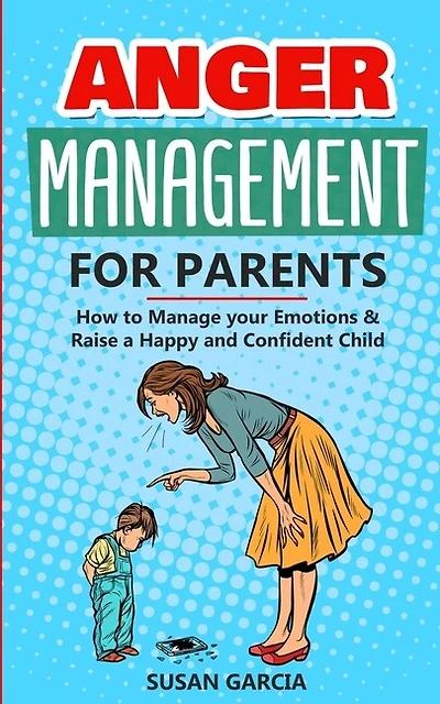 Anger Management For Parents: How To Manage Your Emotions And Raise A Happy And Confident Child