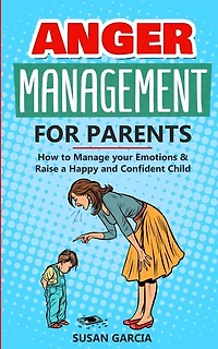 Anger Management For Parents: How To Manage Your Emotions And Raise A Happy And Confident Child