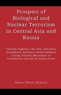 Prospect of Biological and Nuclear Terrorism Central Asia Russia: Foreign Fighters, the ISIS, Chechens Extremists, Katibat-i-Imam Bukhari Group, Islamic Movement Uzbekistan Al Nusra Front
