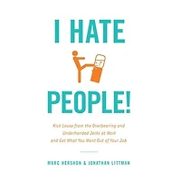 I Hate People!: Kick Loose from the Overbearing and Underhanded Jerks at Work Get What You Want Out of Your Job