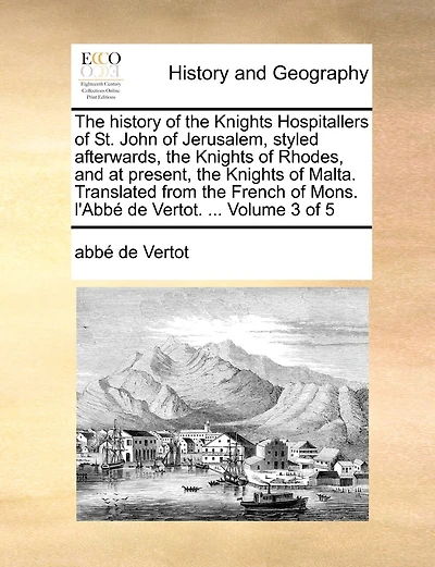 the History of Knights Hospitallers St. John Jerusalem, Styled Afterwards, Rhodes, and at Present, Malta. Translated from French Mons. L'Abbe de Vertot. ... Volume 3 5