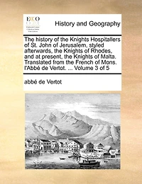 the History of Knights Hospitallers St. John Jerusalem, Styled Afterwards, Rhodes, and at Present, Malta. Translated from French Mons. L'Abbe de Vertot. ... Volume 3 5