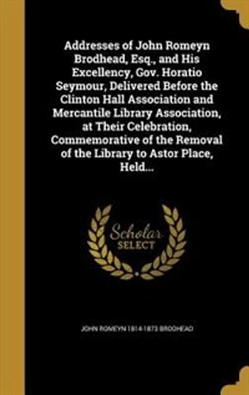 Addresses of John Romeyn Brodhead, Esq., and His Excellency, Gov; Horatio Seymour: Delivered Before the Clinton Hall Association, Mercantile Library at Their Celebra