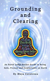 Grounding & Clearing - An Earth Lodge Pocket Guide to Being Safe, Present and Comfortable on Earth