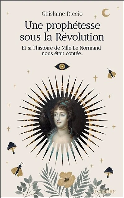 Une prophétesse sous la Révolution: et si l'histoire de Mlle Le Normand nous était contée...