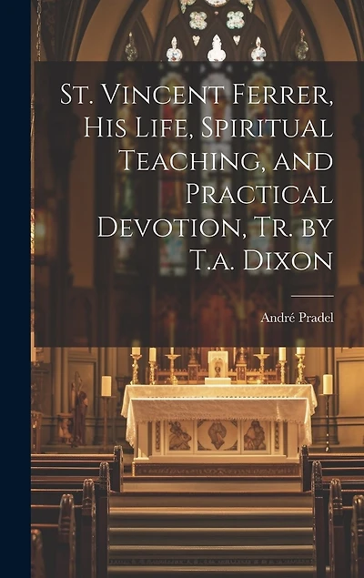 St. Vincent Ferrer, His Life, Spiritual Teaching, and Practical Devotion