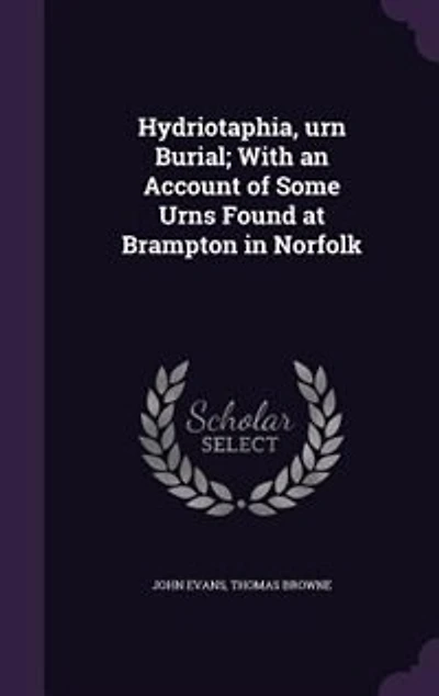 Hydriotaphia, urn Burial; With an Account of Some Urns Found at Brampton in Norfolk