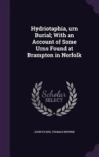 Hydriotaphia, urn Burial; With an Account of Some Urns Found at Brampton in Norfolk