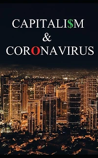 Capitalism and Coronavirus: How Institutionalized Greed Turned a Crisis into a Catastrophe
