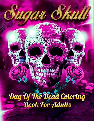Sugar Skull Day Of The Dead Coloring Book For Adults: Best Coloring Book with Beautiful Gothic Women, Fun Skull Designs and Easy Patterns for Relaxation