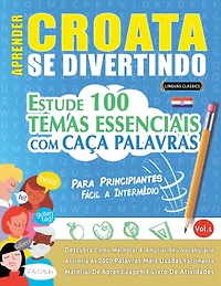 Aprender Croata Se Divertindo! - Para Principiantes: Fácil a Intermédio - Estude 100 Temas Essenciais Com Caça Palavras - Vol.1