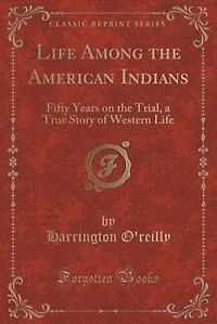 Life Among the American Indians: Fifty Years on the Trial, a True Story of Western Life (Classic Reprint)