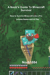 A Noob's Guide to Minecraft Survival: Survive Minecraft Like a Pro