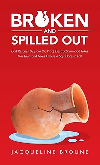 Broken and Spilled Out: God Rescues Us from the Pit of Destruction-God Takes Our Trials and Gives Others a Soft Place to Fall
