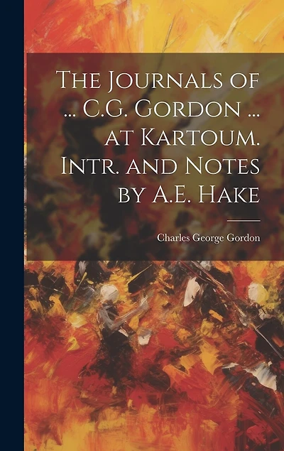 The Journals of ... C.G. Gordon ... at Kartoum. Intr. and Notes by A.E. Hake