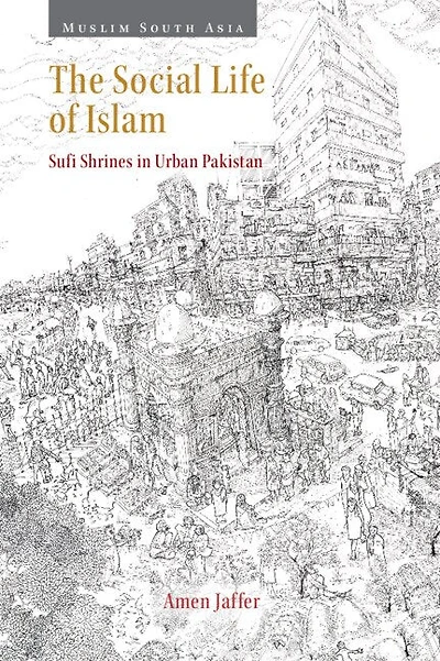 The Social Life of Islam: Sufi Shrines in Urban Pakistan