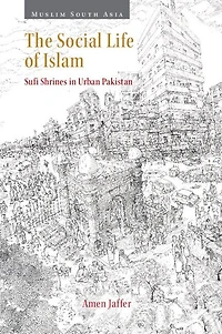 The Social Life of Islam: Sufi Shrines in Urban Pakistan