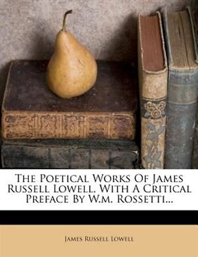 The Poetical Works Of James Russell Lowell, With A Critical Preface By W.m. Rossetti...