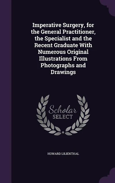 Imperative Surgery, for the General Practitioner, Specialist and Recent Graduate With Numerous Original Illustrations From Photographs Drawings