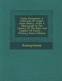 Codex Exoniensis: A Collection Of Anglo-saxon Poetry, From Manuscript The Library Dean And Chapter Exe