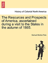 The Resources And Prospects Of America, Ascertained During A Visit To The States In The Autumn Of 1865.