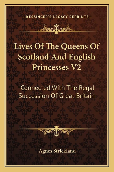 Lives Of The Queens Of Scotland And English Princesses V2: Connected With The Regal Succession Of Great Britain