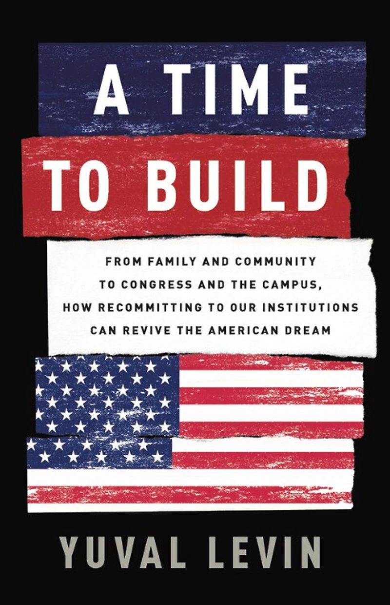 A Time to Build: From Family and Community Congress the Campus, How Recommitting Our Institutions Can Revive American Dream