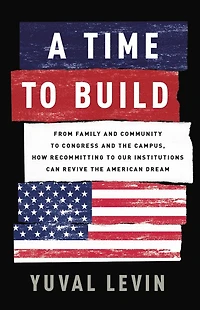 A Time to Build: From Family and Community Congress the Campus, How Recommitting Our Institutions Can Revive American Dream