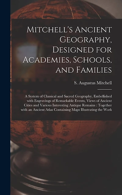 Mitchell's Ancient Geography, Designed for Academies, Schools, and Families: a System of Classical and Sacred Geography, Embellished With Engravings of Remarkable Events, Views of Ancient Cities and Various Interesting Antique Remains: Together With...