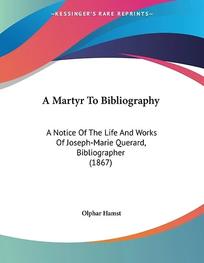 A Martyr To Bibliography: A Notice Of The Life And Works Of Joseph-Marie Querard, Bibliographer (1867)