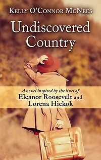 Undiscovered Country: A Novel Inspired By The Lives Of Eleanor Roosevelt And Lorena Hickok
