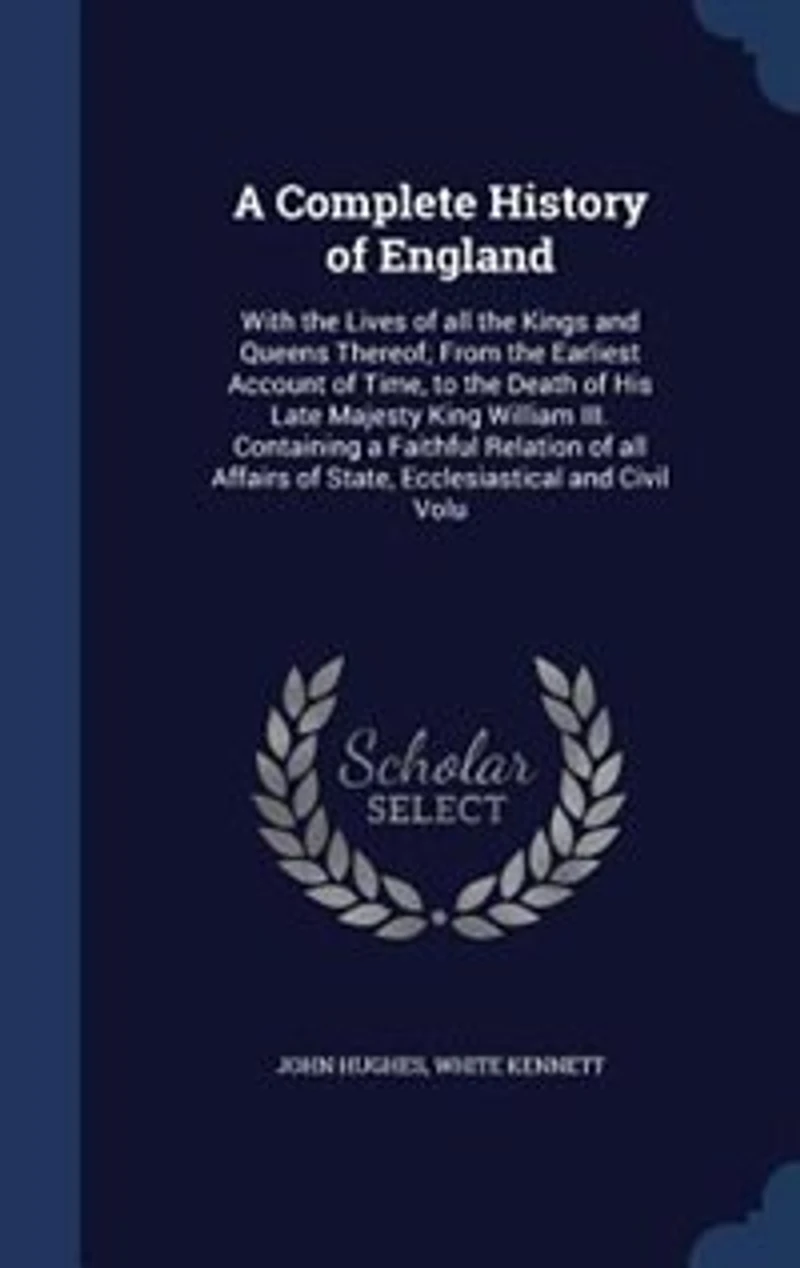 A Complete History of England: With the Lives all Kings and Queens Thereof; From Earliest Account Time, to Death