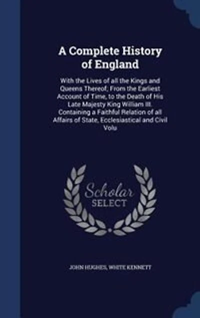 A Complete History of England: With the Lives all Kings and Queens Thereof; From Earliest Account Time, to Death