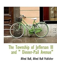 The Township of Jefferson, Ill; And "Dinner-Pail Avenue: From Mastodon to Man, Whether Red, White, Black or Piebald (Classic Reprint)