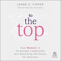 To the Top: How Women Corporate Leadership Are Rewriting Rules for Success