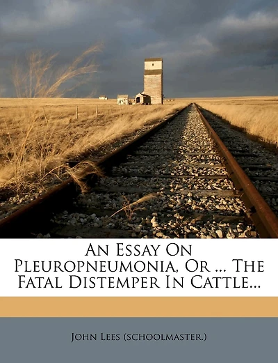 An Essay On Pleuropneumonia, Or ... The Fatal Distemper In Cattle